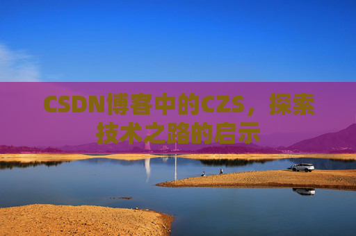 CSDN博客中的CZS，探索技术之路的启示